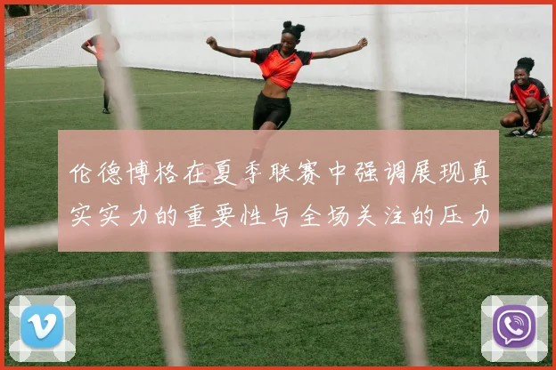 伦德博格在夏季联赛中强调展现真实实力的重要性与全场关注的压力