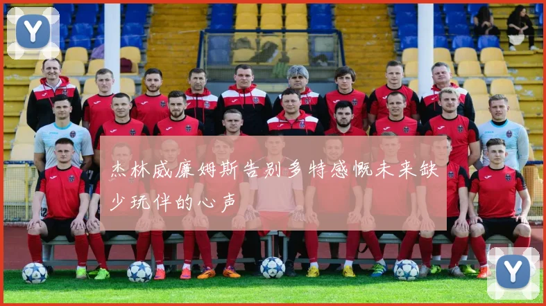 杰林威廉姆斯告别多特感慨未来缺少玩伴的心声