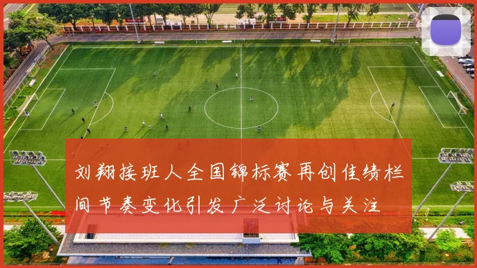 刘翔接班人全国锦标赛再创佳绩栏间节奏变化引发广泛讨论与关注